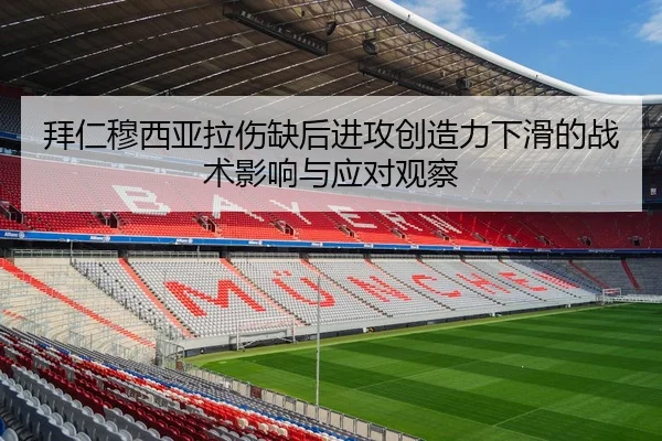 拜仁穆西亚拉伤缺后进攻创造力下滑的战术影响与应对观察
