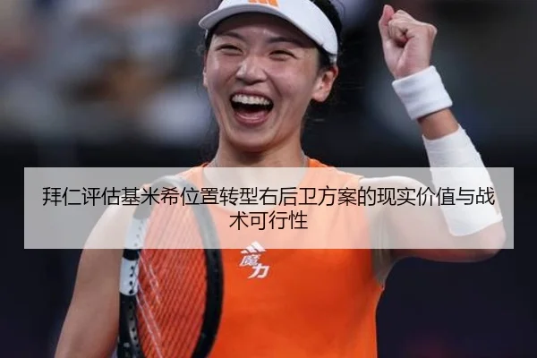 拜仁评估基米希位置转型右后卫方案的现实价值与战术可行性