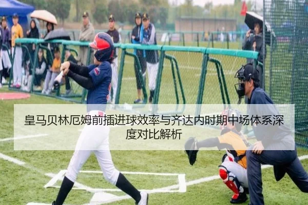 皇马贝林厄姆前插进球效率与齐达内时期中场体系深度对比解析