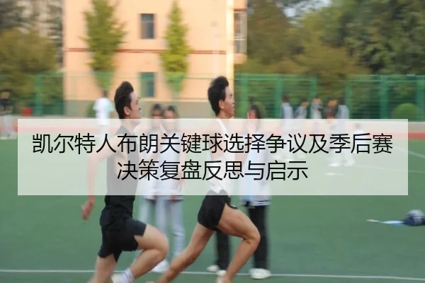 凯尔特人布朗关键球选择争议及季后赛决策复盘反思与启示