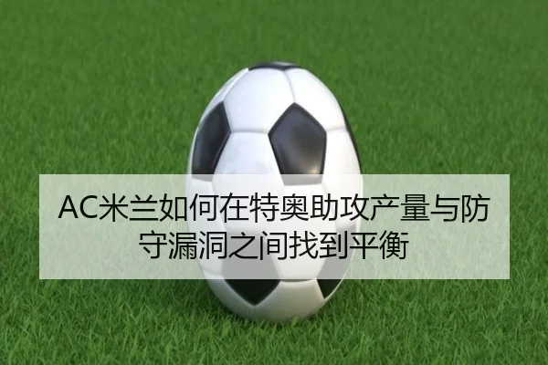 AC米兰如何在特奥助攻产量与防守漏洞之间找到平衡