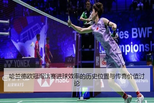 哈兰德欧冠淘汰赛进球效率的历史位置与传奇价值讨论