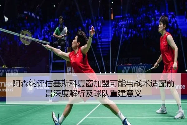 阿森纳评估塞斯科夏窗加盟可能与战术适配前景深度解析及球队重建意义