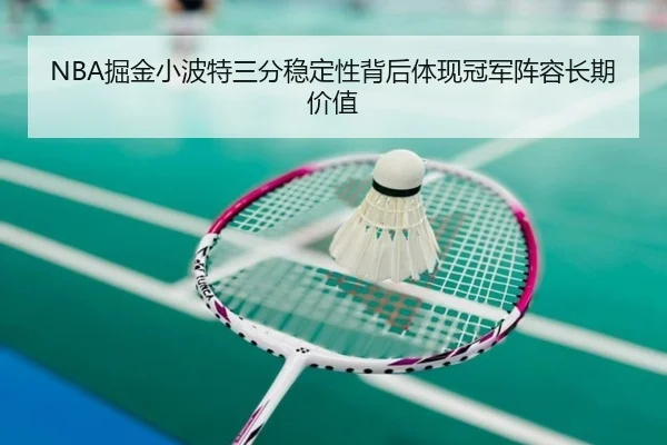 NBA掘金小波特三分稳定性背后体现冠军阵容长期价值