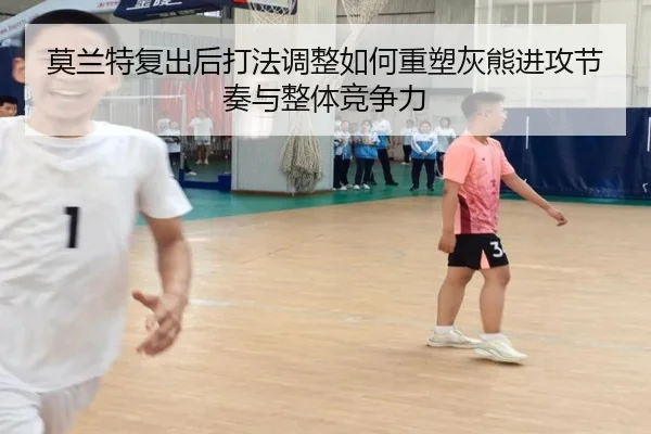 莫兰特复出后打法调整如何重塑灰熊进攻节奏与整体竞争力