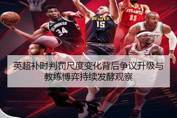 英超补时判罚尺度变化背后争议升级与教练博弈持续发酵观察