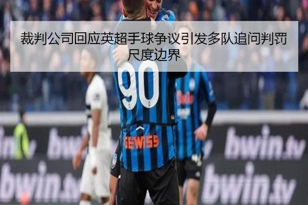 裁判公司回应英超手球争议引发多队追问判罚尺度边界